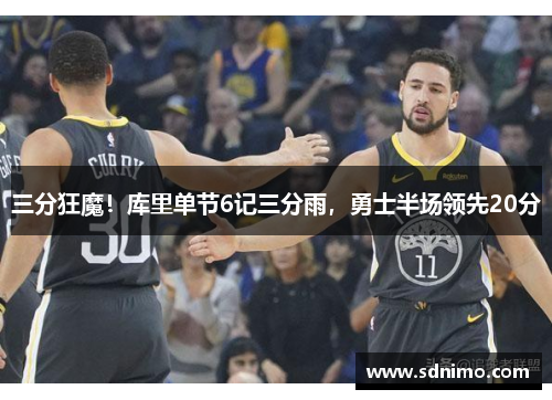 三分狂魔！库里单节6记三分雨，勇士半场领先20分